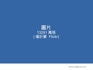 圖片
  13291 萬張
( 僅計算 Flickr)




                bobchao@gmail.com
 
