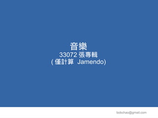 音樂
   33072 張專輯
( 僅計算 Jamendo)




                 bobchao@gmail.com
 