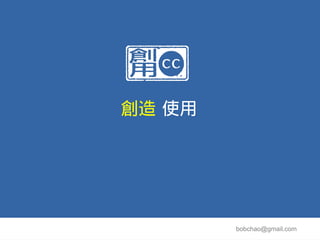 創造 使用




        bobchao@gmail.com
 
