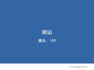 網站
廣告、 VIP




          bobchao@gmail.com
 