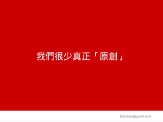 我們很少真正「原創」




         bobchao@gmail.com
 