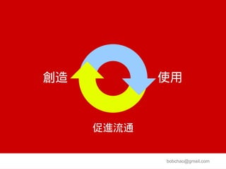 創造          使用


     促進流通


            bobchao@gmail.com
 