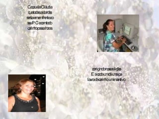 Cacau é a Cláudia que todas as tardes senta em em frente ao seu PC e com todo  carinho passa horas corrigindo nossas lições E a cada um dá uma pa lavra de carinho, um incentivo. 