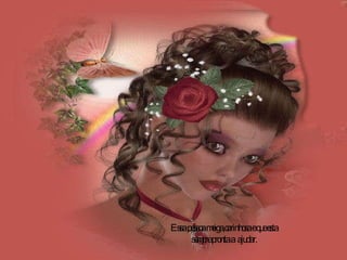 Essa pessoa meiga,carinhosa e que esta sempre pronta a  ajudar. 