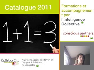 Catalogue 2011                     Formations et
                                   accompagnemen
                                   t par
                                   l’Intelligence
                                   Collective

                      Texte




     Notre engagement citoyen de
     Citoyen Solidaire et
     Responsable
 