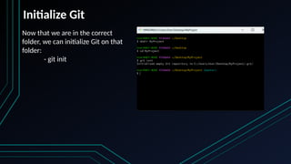 Initialize Git
Now that we are in the correct
folder, we can initialize Git on that
folder:
- git init
 