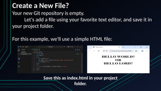 Create a New File?
Your new Git repository is empty.
Let's add a file using your favorite text editor, and save it in
your project folder.
For this example, we'll use a simple HTML file:
Save this as index.html in your project
folder.
 