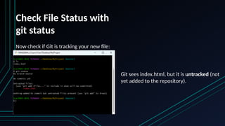 Check File Status with
git status
Now check if Git is tracking your new file:
Git sees index.html, but it is untracked (not
yet added to the repository).
 