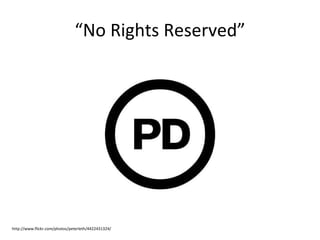 “ No Rights Reserved” http://www.flickr.com/photos/peterleth/4422431324/ 