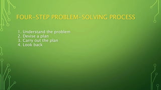 FOUR-STEP PROBLEM-SOLVING PROCESS
1. Understand the problem
2. Devise a plan
3. Carry out the plan
4. Look back
 