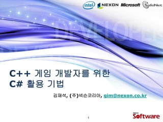 C++ 게임 개발자를 위한
C# 활용 기법
      김재석, (주)넥슨코리아, gim@nexon.co.kr



                 1
 