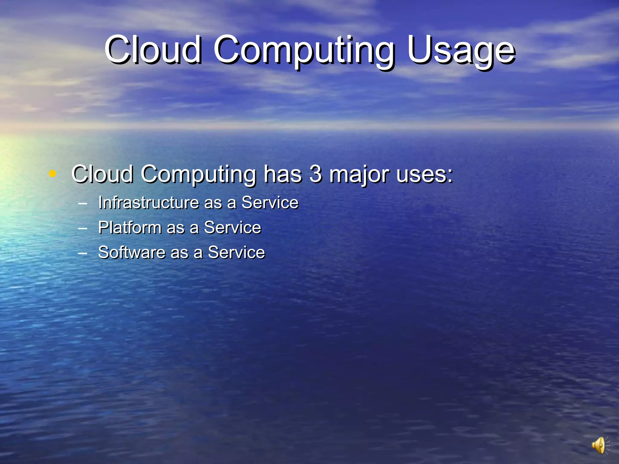 Cloud Computing Usage


• Cloud Computing has 3 major uses:
  –   Infrastructure as a Service
  –   Platform as a Service
  –   Software as a Service
 