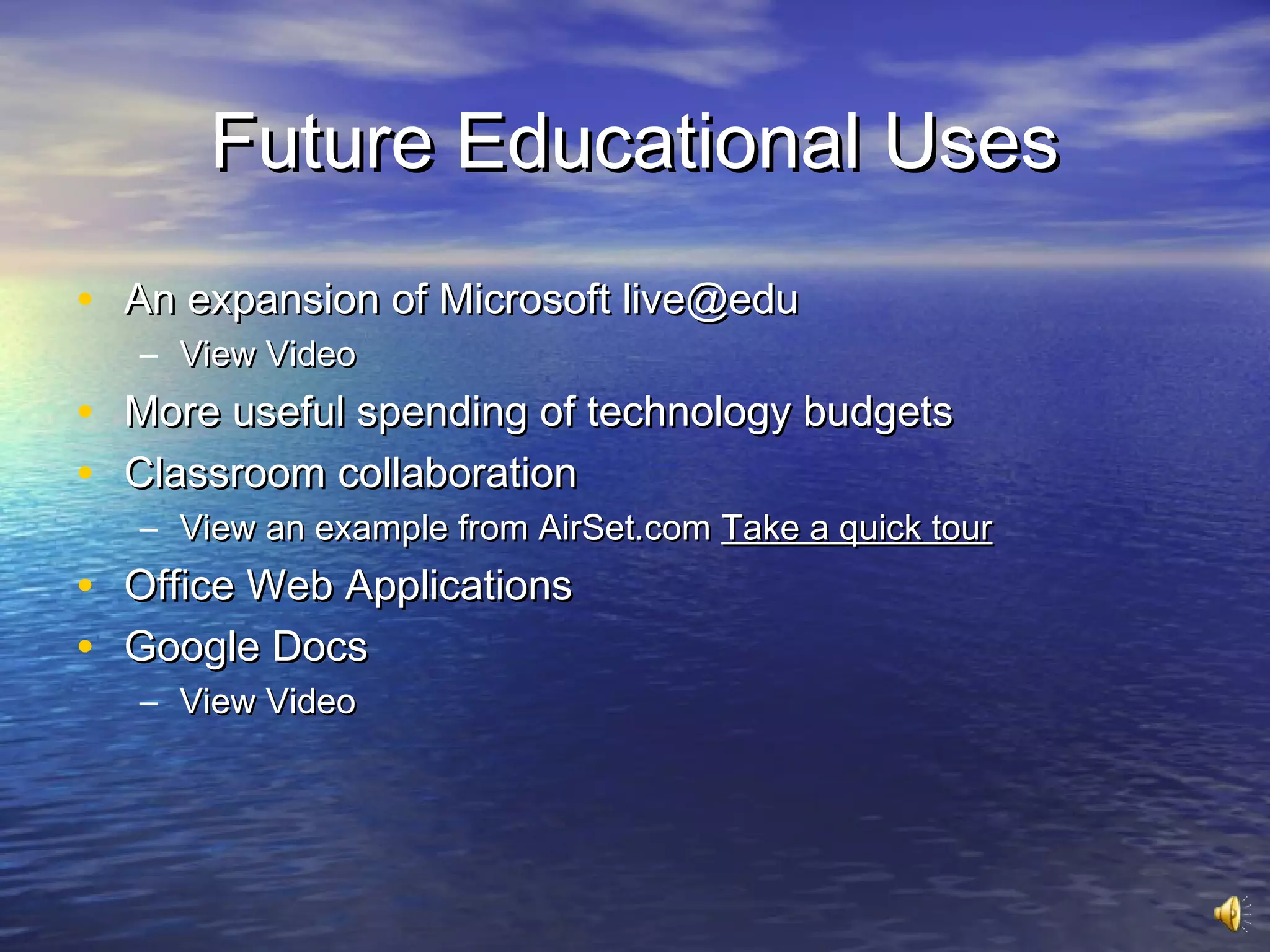 Future Educational Uses
• An expansion of Microsoft live@edu
   – View Video
• More useful spending of technology budgets
• Classroom collaboration
   – View an example from AirSet.com Take a quick tour
• Office Web Applications
• Google Docs
   – View Video
 