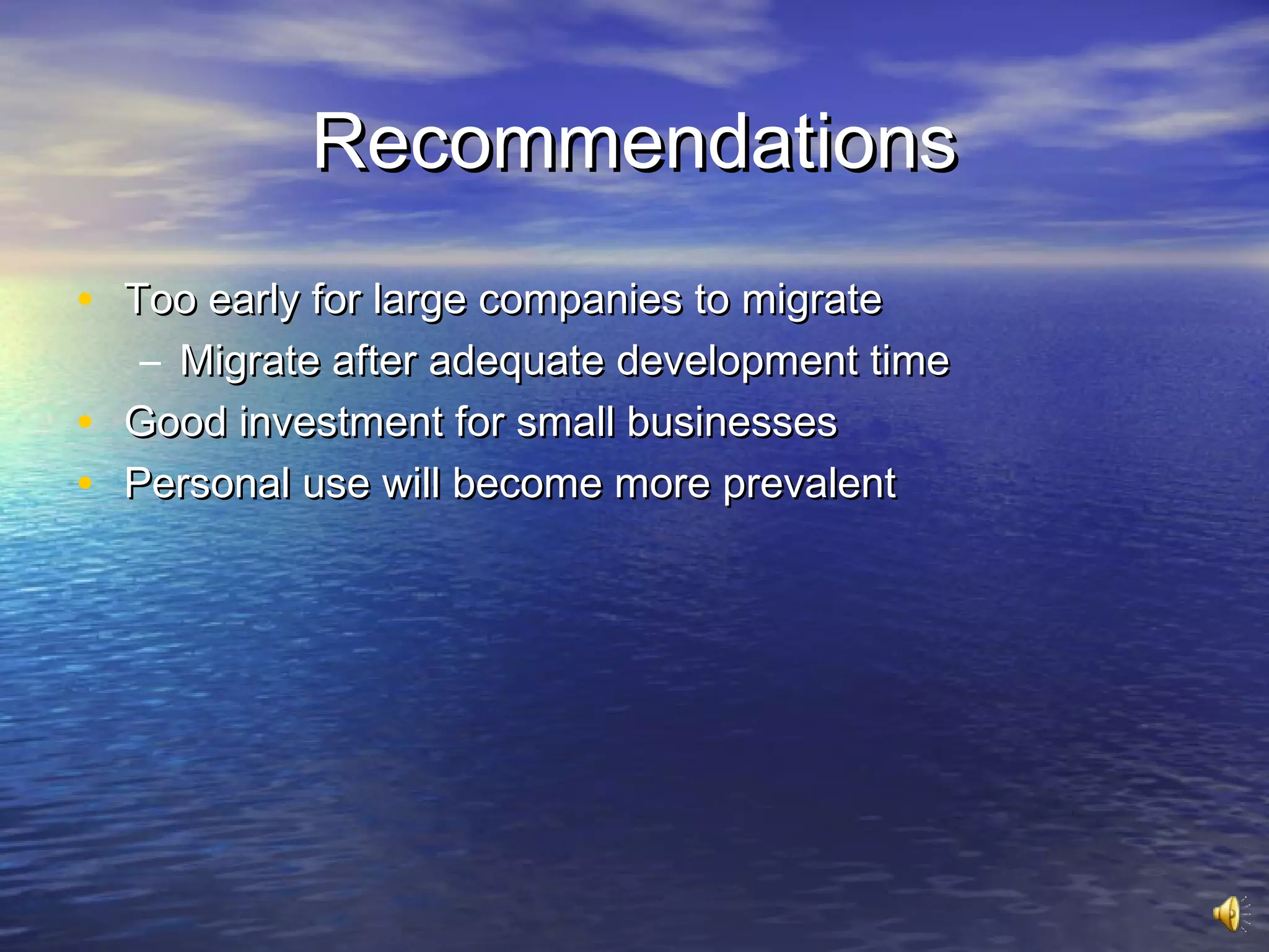 Recommendations
• Too early for large companies to migrate
     – Migrate after adequate development time
•   Good investment for small businesses
•   Personal use will become more prevalent
 