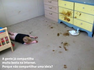 A gente já compartilha
muita bosta na internet.
Porque não compartilhar uma ideia?
 