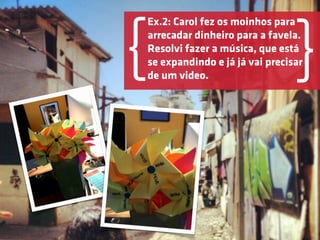 Ex.2: Carol fez os moinhos para



{   Resolvi fazer a música, que está
                                    }
    arrecadar dinheiro para a favela.

    se expandindo e já já vai precisar
    de um video.
 