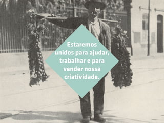 Estaremos
unidos para ajudar,
 trabalhar e para
   vender nossa
   criatividade.
 