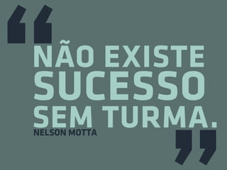 NÃO EXISTE
SUCESSO
SEM TURMA.
NELSON MOTTA
 