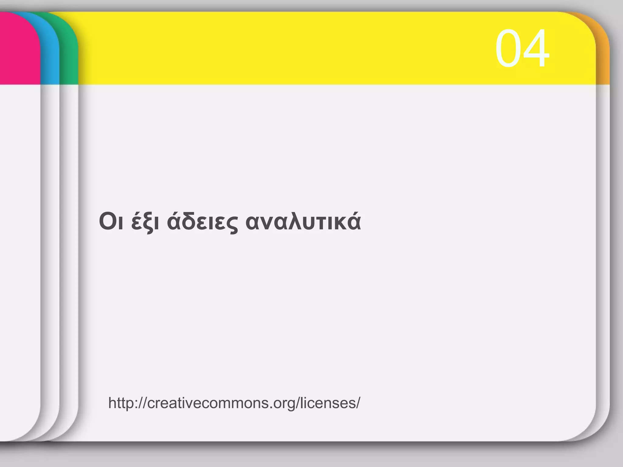 04


Οι έξι άδειες αναλυτικά




http://creativecommons.org/licenses/
 