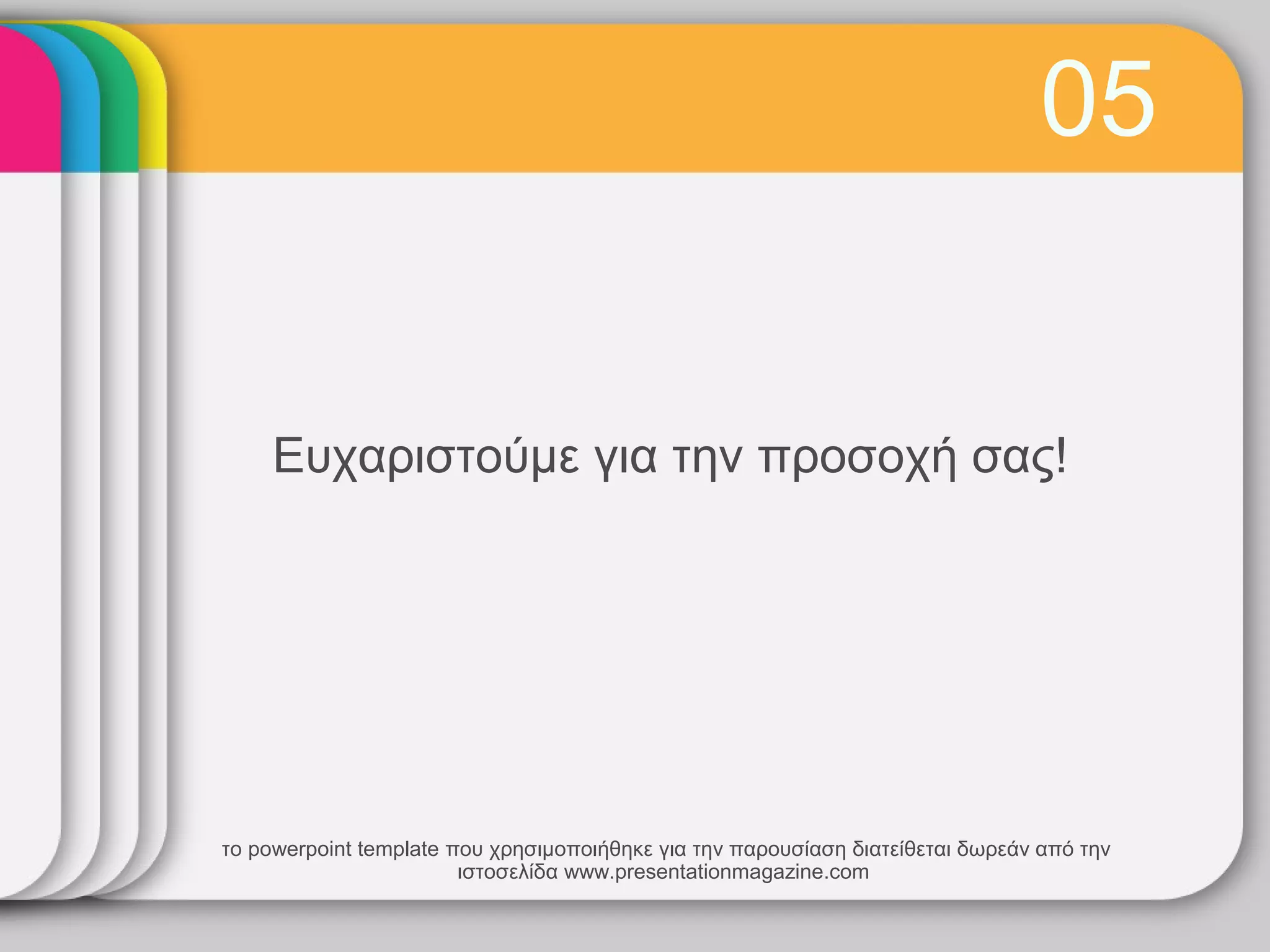 05


     Ευχαριστούμε για την προσοχή σας!




το powerpoint template που χρησιμοποιήθηκε για την παρουσίαση διατείθεται δωρεάν από την
                        ιστοσελίδα www.presentationmagazine.com
 