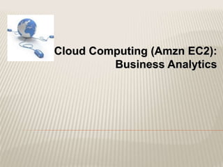 Cloud Computing (Amzn EC2):
Business Analytics
 