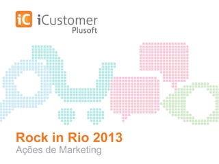 Rock in Rio 2013
Ações de Marketing
 