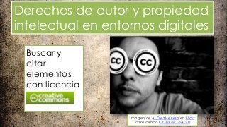 Derechos de autor y propiedad
intelectual en entornos digitales
Buscar y
citar
elementos
con licencia

Imagen de A. Diez Herrero en Flickr
con licencia CC BY-NC-SA 2.0

 