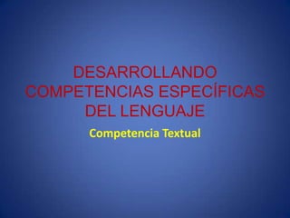 DESARROLLANDO
COMPETENCIAS ESPECÍFICAS
DEL LENGUAJE
Competencia Textual
 