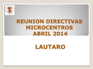 REUNION DIRECTIVAS
MICROCENTROS
ABRIL 2014
LAUTARO
 