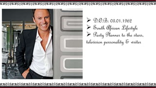  D.O.B: 03.01.1962
 South African Lifestyle
 Party Planner to the stars,
television personality & writer
 