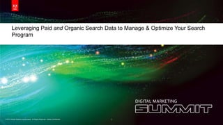 Leveraging Paid and Organic Search Data to Manage & Optimize Your Search
        Program




© 2012 Adobe Systems Incorporated. All Rights Reserved. Adobe Confidential.   1
 