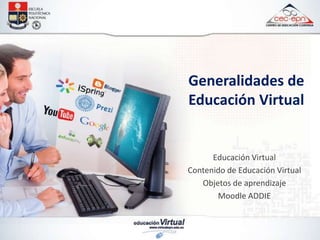 Generalidades de
Educación Virtual
Educación Virtual
Contenido de Educación Virtual
Objetos de aprendizaje
Moodle ADDIE
 