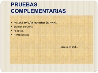 PRUEBAS
COMPLEMENTARIAS
 AG: 24.3 10˄3/µL leucocitos (91.4%N).
 Examen de Orina.
 Rx Tórax.
 Hemocultivos.
Ingreso en UCE…
 