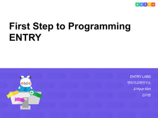 ENTRY LABS
엔트리교육연구소
Ji Hyun Kim
김지현
First Step to Programming
ENTRY
 
