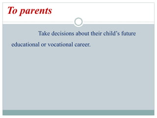 To parents
Take decisions about their child’s future
educational or vocational career.
 
