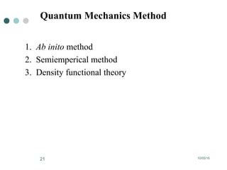10/05/1621
Quantum Mechanics Method
1. Ab inito method
2. Semiemperical method
3. Density functional theory
 