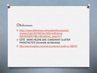 OReferences
O https://www.slideshare.net/sukkarif/consonant-
clusters?qid=937487da-7b0b-4cf5-beca-
8e2d83d84519&v=&b=&from_search=1
O CÔTÉ . MARIE-HÉLÈNE 2000 .CONSONANT CLUSTER
PHONOTACTICS Université de Montréal.
O https://www.thoughtco.com/what-is-consonant-cluster-cc-1689791
 
