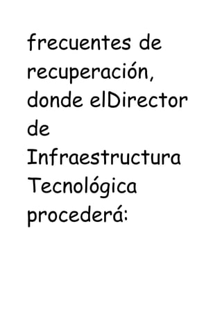 frecuentes de
recuperación,
donde elDirector
de
Infraestructura
Tecnológica
procederá:
 