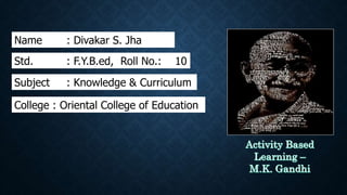 Name : Divakar S. Jha
Std. : F.Y.B.ed, Roll No.: 10
Subject : Knowledge & Curriculum
College : Oriental College of Education
 