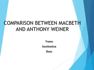 COMPARISON BETWEEN MACBETH
AND ANTHONY WEINER
Name
Institution
Date
 