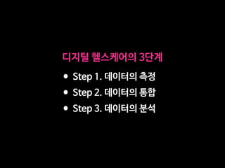 디지털 헬스케어의 3단계
•Step 1. 데이터의 측정

•Step 2. 데이터의 통합

•Step 3. 데이터의 분석
 