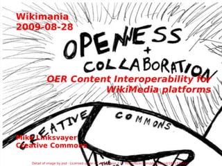 Wikimania 2009-08-28 OER Content Interoperability for WikiMedia platforms Mike Linksvayer Creative Commons Detail of image by psd · Licensed under CC Attribution 2.0 ·  http://flickr.com/photos/psd/1805374441 