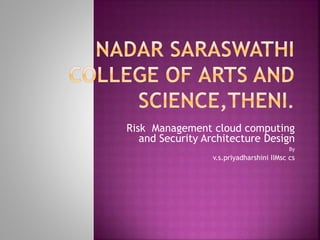 Risk Management cloud computing
and Security Architecture Design
By
v.s.priyadharshini IIMsc cs
 