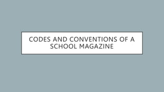 CODES AND CONVENTIONS OF A
SCHOOL MAGAZINE
 