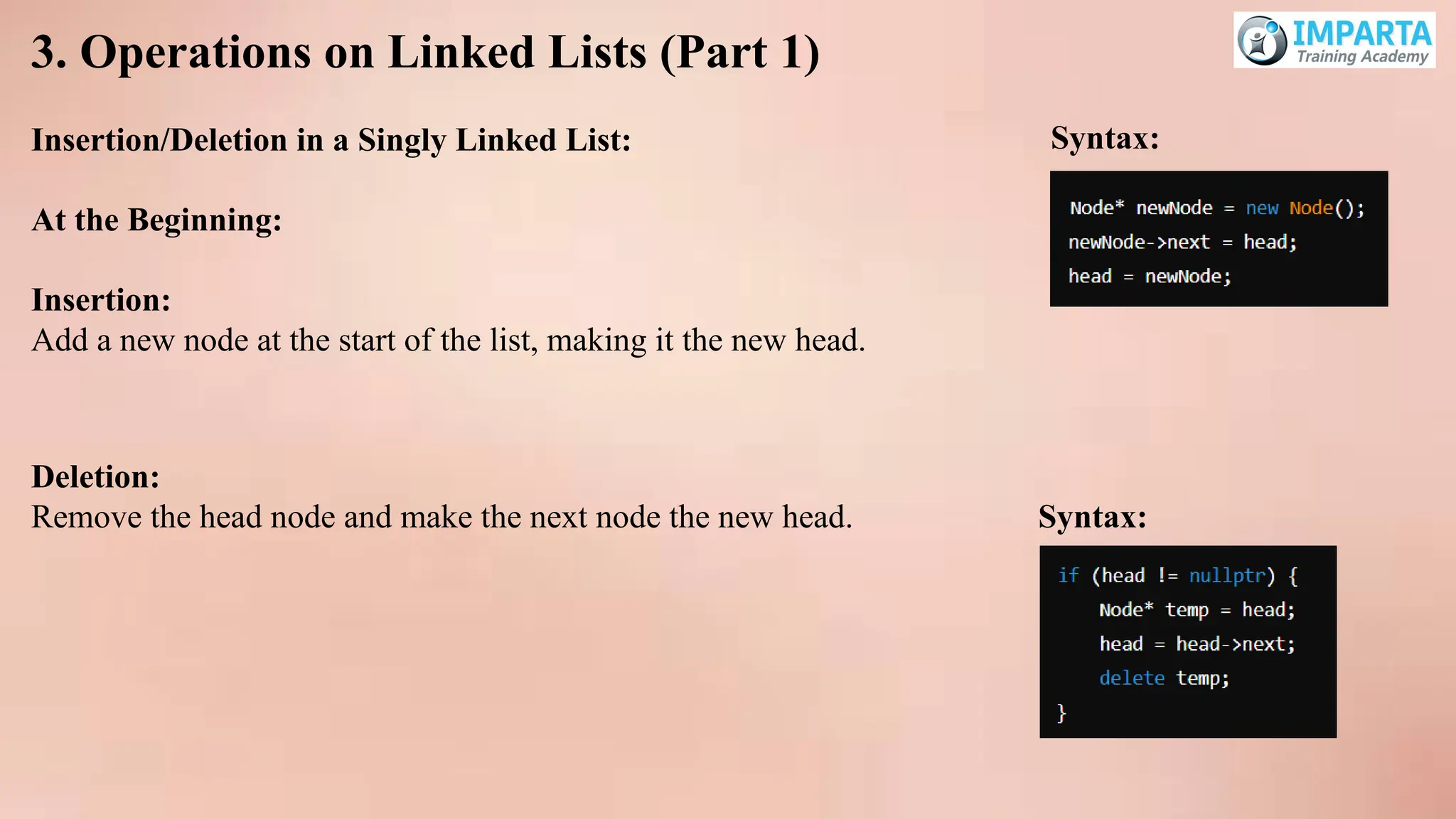 3. Operations on Linked Lists (Part 1)
Insertion/Deletion in a Singly Linked List:
At the Beginning:
Insertion:
Add a new node at the start of the list, making it the new head.
Deletion:
Remove the head node and make the next node the new head. Syntax:
Syntax:
 