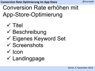 Conversion Rate Optimierung im App Store 
@murrayde 
Conversion Rate erhöhen mit 
App-Store-Optimierung 
Berlin, 4. November 2014 
 Titel 
 Beschreibung 
 Eigenes Keyword Set 
 Screenshots 
 Icon 
 Landingpage 
 