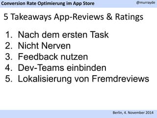 Conversion Rate Optimierung im App Store 
@murrayde 
5 Takeaways App-Reviews & Ratings 
1. Nach dem ersten Task 
2. Nicht Nerven 
3. Feedback nutzen 
4. Dev-Teams einbinden 
5. Lokalisierung von Fremdreviews 
Berlin, 4. November 2014 
 