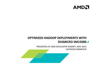 OPTIMIZED	
  HADOOP	
  DEPLOYMENTS	
  WITH	
  
SEAMICRO	
  SM15000	
  
PRESENTED	
  AT	
  AMD	
  DEVELOPER	
  SUMMIT,	
  NOV	
  2013	
  
SATHEESH	
  NANNIYUR	
  

 