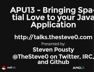 APU13 - Bringing Spatial Love to your Java
Application
http:/
/talks.thesteve0.com
Presented by:

Steven Pousty
@TheSteve0 on Twitter, IRC,
and Github
http://presentations-thesteve0.rhcloud.com/amdjavamongo/index.html?print-pdf

 