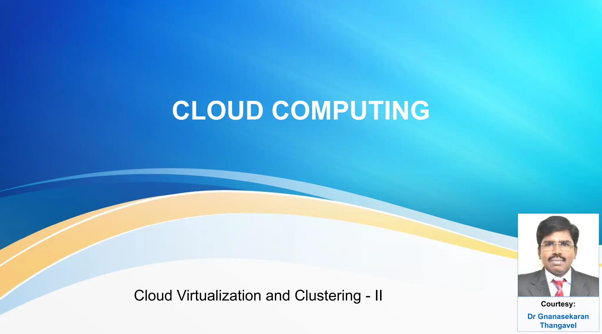 CLOUD COMPUTING
Cloud Virtualization and Clustering - II Courtesy:
Dr Gnanasekaran
Thangavel
 